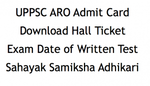 uppsc aro ro admit card 2018 download exam date hall ticket publishing date expected exam date written test hall ticket admit card uttar pradesh public service commission uppsc www.uppsc.up.nic.in samiksha adhikari sahayak assistant review officer