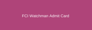FCI Watchman Admit Card 2023 | Exam Date